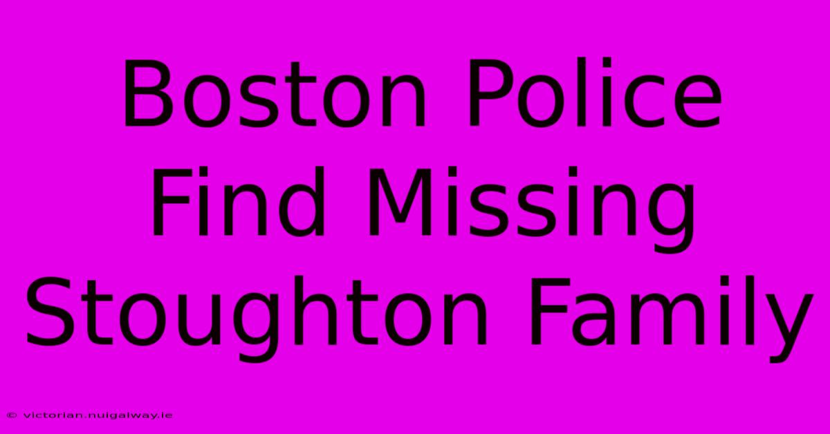 Boston Police Find Missing Stoughton Family