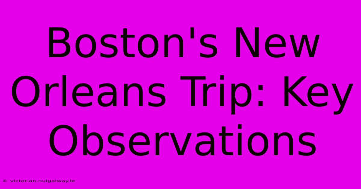 Boston's New Orleans Trip: Key Observations