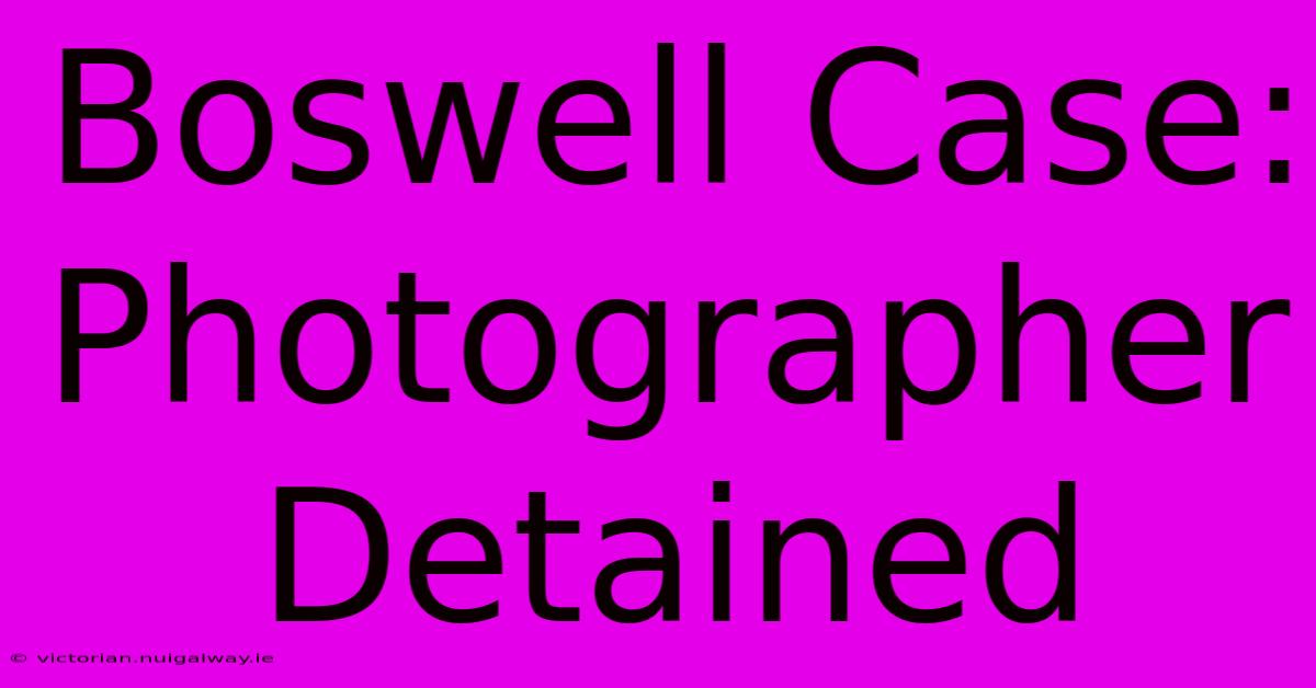 Boswell Case: Photographer Detained