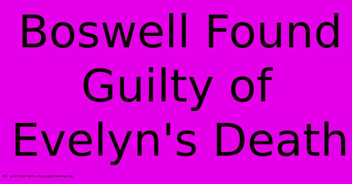 Boswell Found Guilty Of Evelyn's Death