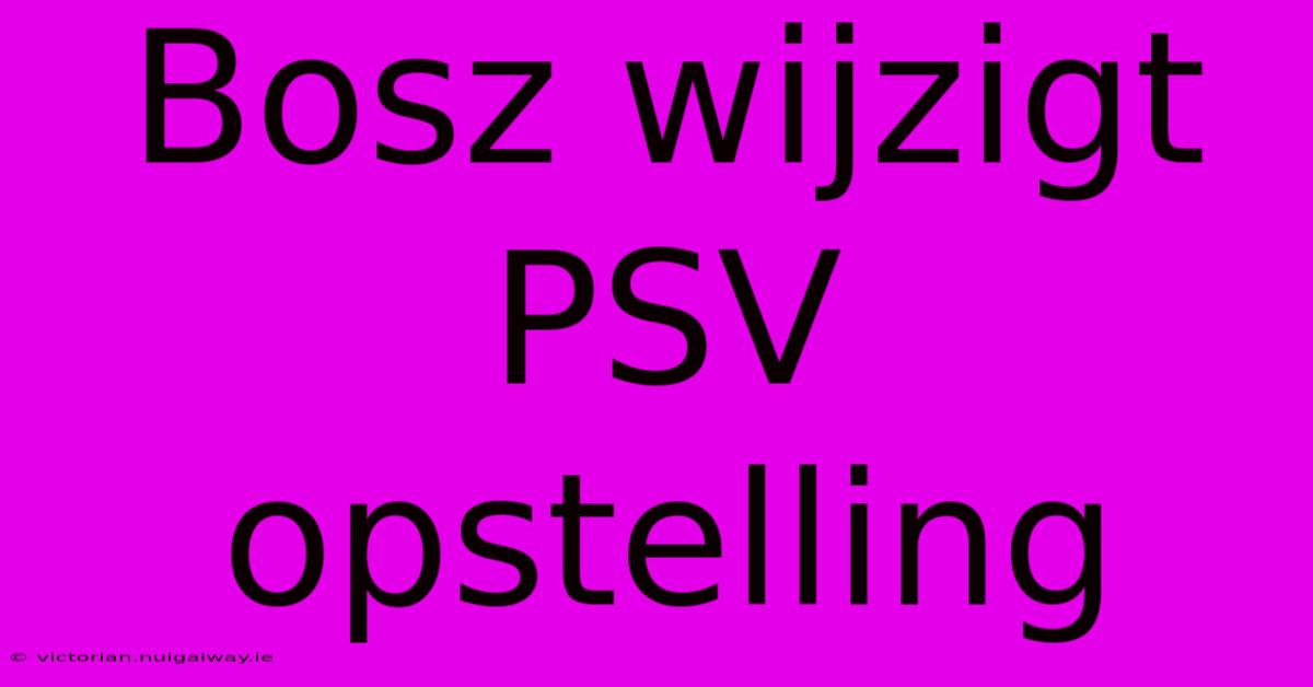 Bosz Wijzigt PSV Opstelling