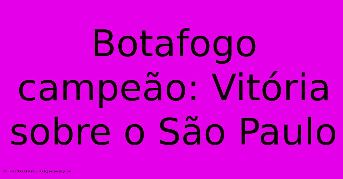 Botafogo Campeão: Vitória Sobre O São Paulo