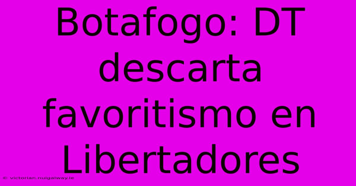 Botafogo: DT Descarta Favoritismo En Libertadores