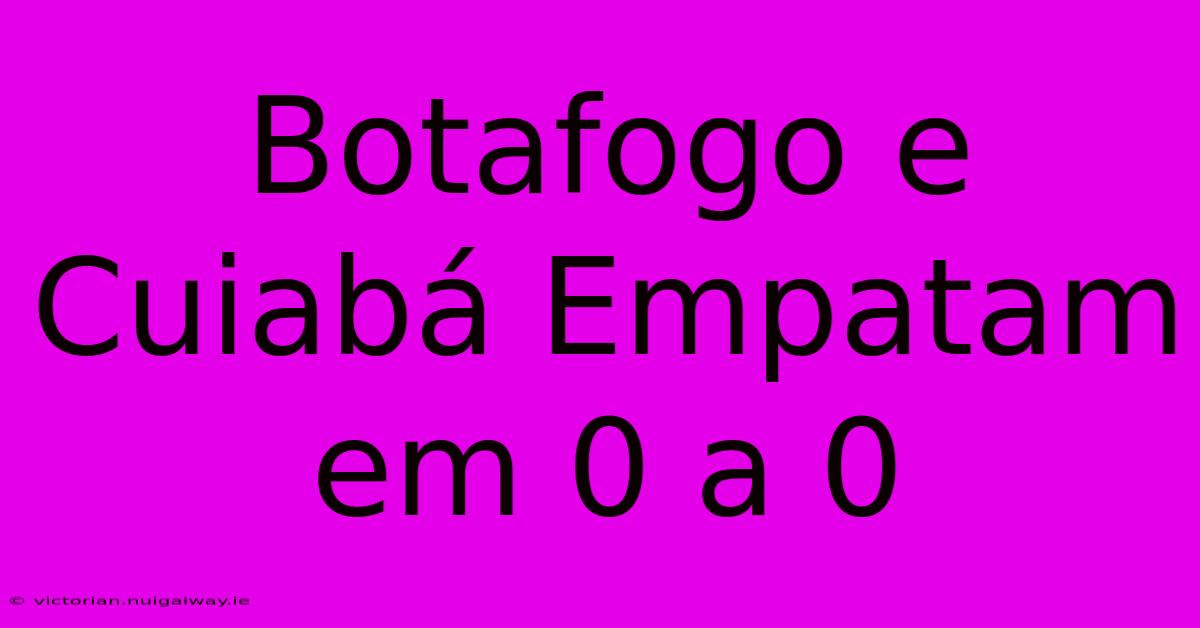 Botafogo E Cuiabá Empatam Em 0 A 0