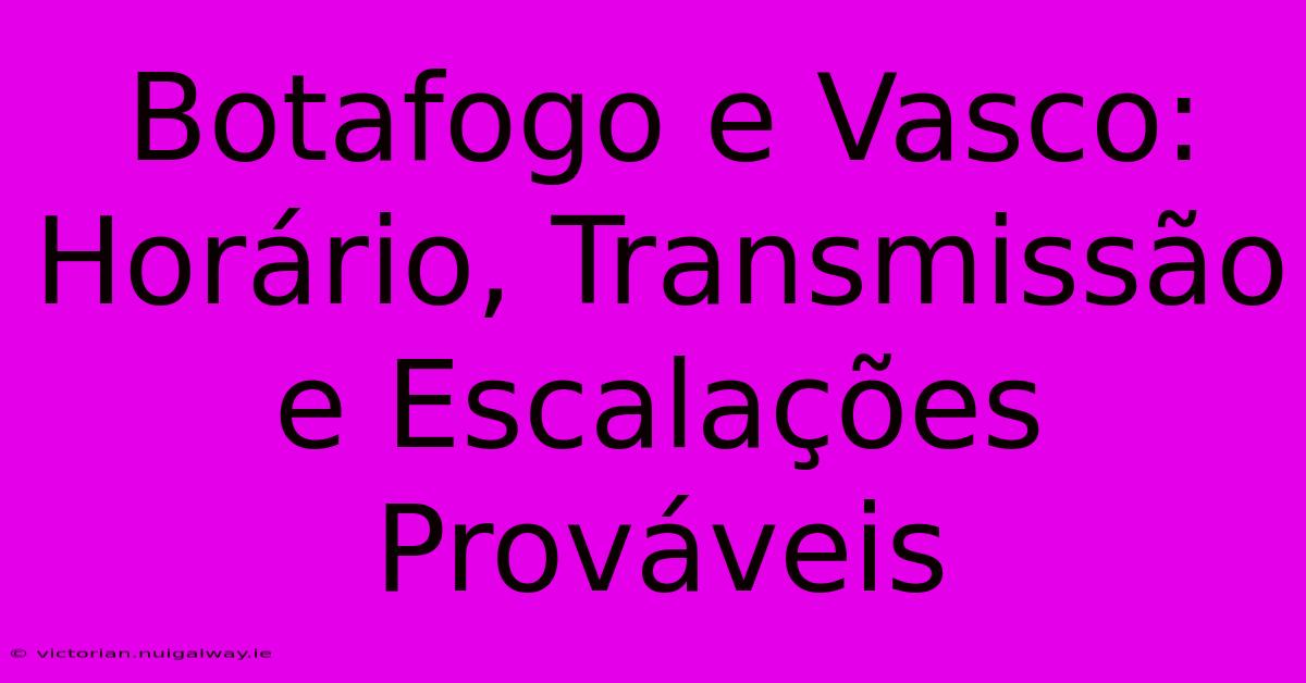 Botafogo E Vasco: Horário, Transmissão E Escalações Prováveis 