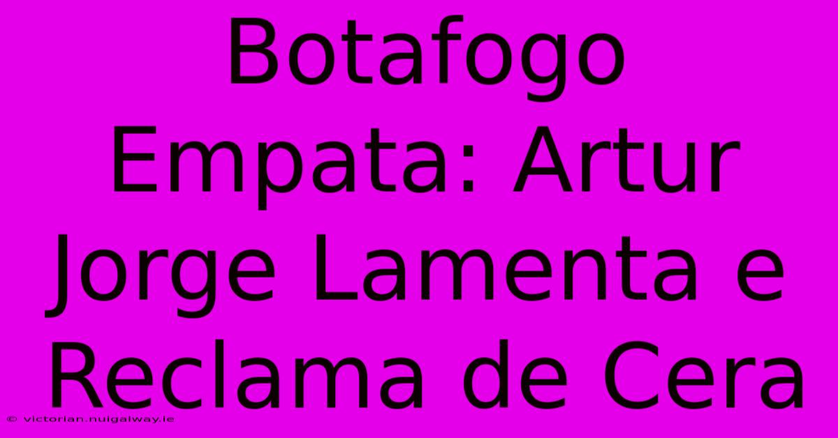 Botafogo Empata: Artur Jorge Lamenta E Reclama De Cera