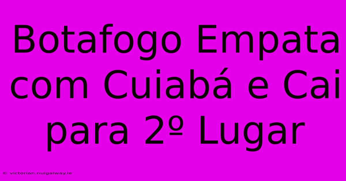 Botafogo Empata Com Cuiabá E Cai Para 2º Lugar