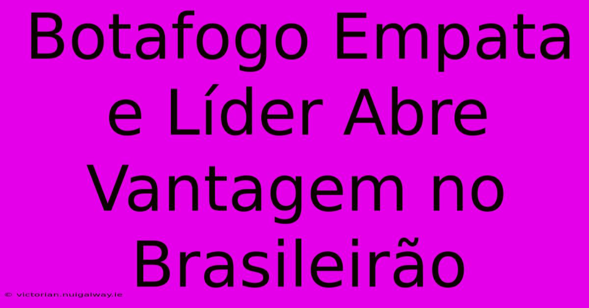 Botafogo Empata E Líder Abre Vantagem No Brasileirão