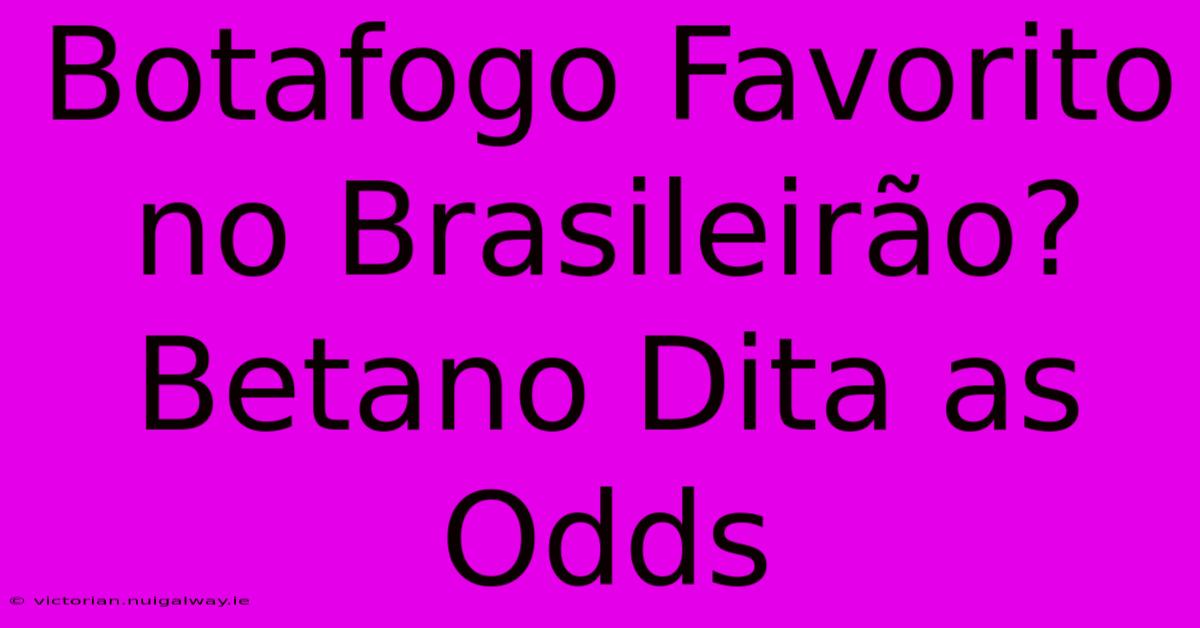 Botafogo Favorito No Brasileirão? Betano Dita As Odds