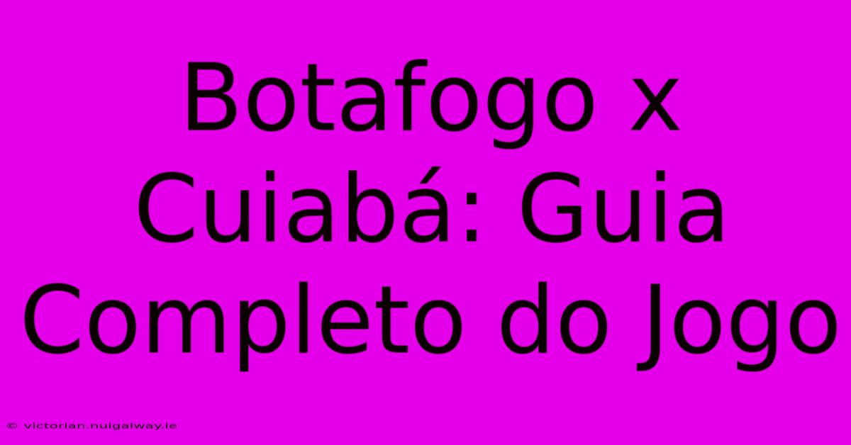 Botafogo X Cuiabá: Guia Completo Do Jogo 