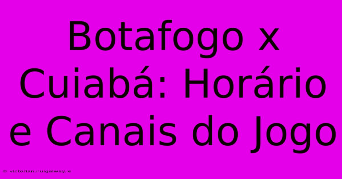 Botafogo X Cuiabá: Horário E Canais Do Jogo