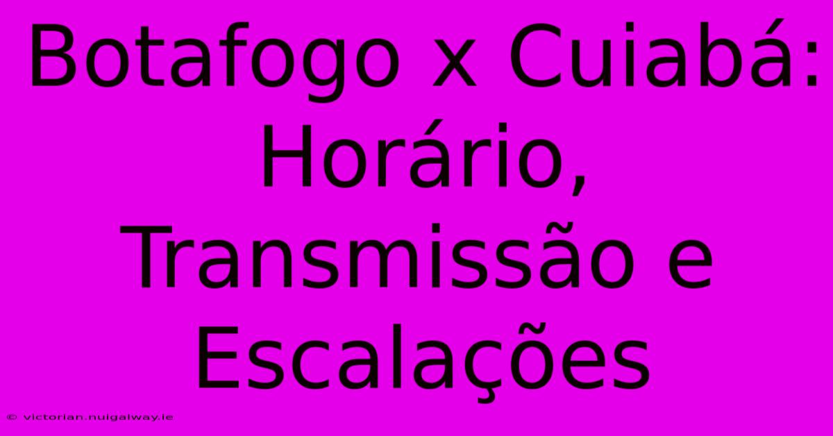 Botafogo X Cuiabá: Horário, Transmissão E Escalações