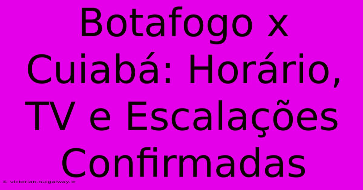 Botafogo X Cuiabá: Horário, TV E Escalações Confirmadas 