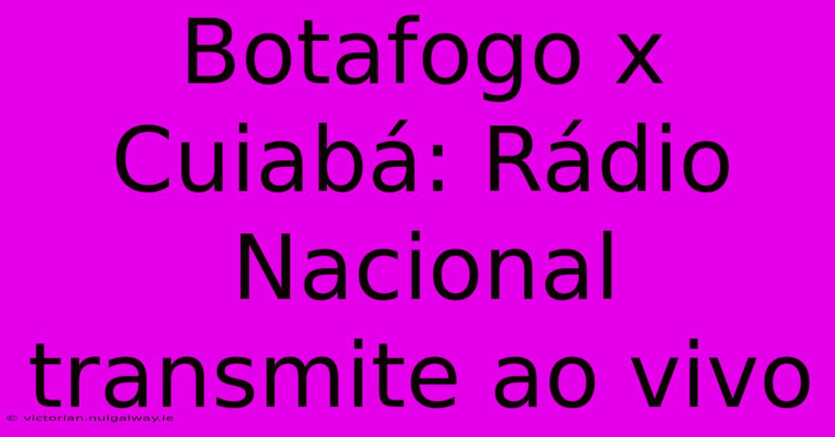 Botafogo X Cuiabá: Rádio Nacional Transmite Ao Vivo