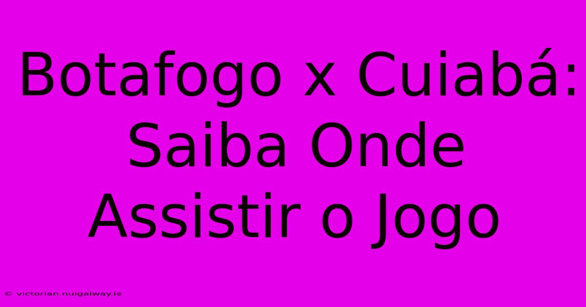 Botafogo X Cuiabá: Saiba Onde Assistir O Jogo