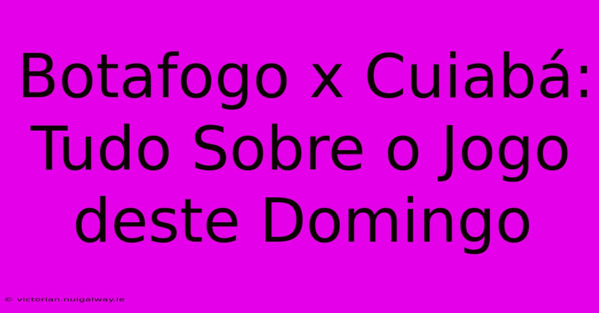 Botafogo X Cuiabá: Tudo Sobre O Jogo Deste Domingo