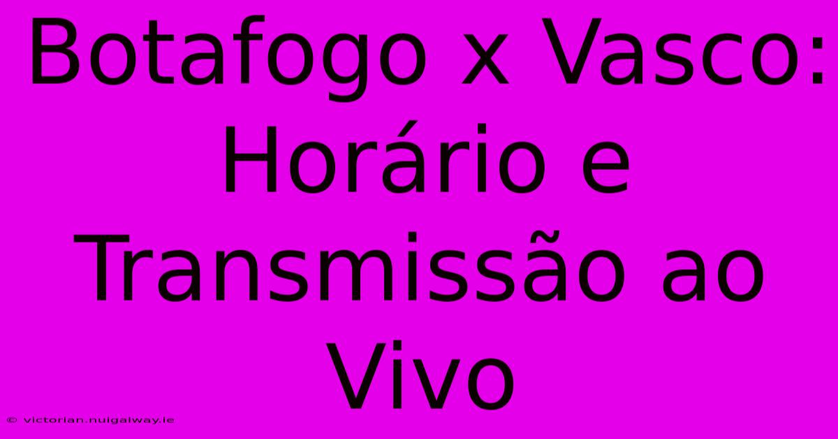 Botafogo X Vasco: Horário E Transmissão Ao Vivo