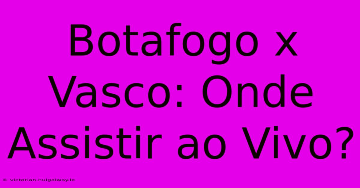 Botafogo X Vasco: Onde Assistir Ao Vivo?