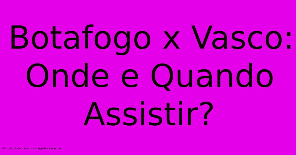 Botafogo X Vasco: Onde E Quando Assistir?