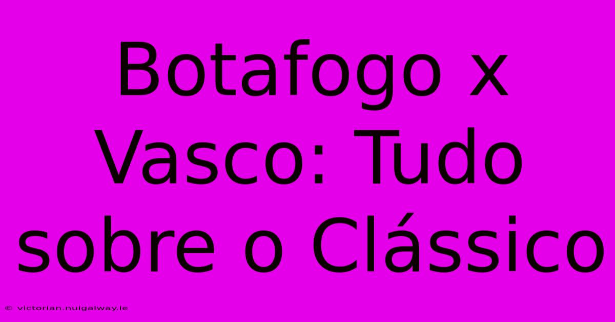 Botafogo X Vasco: Tudo Sobre O Clássico