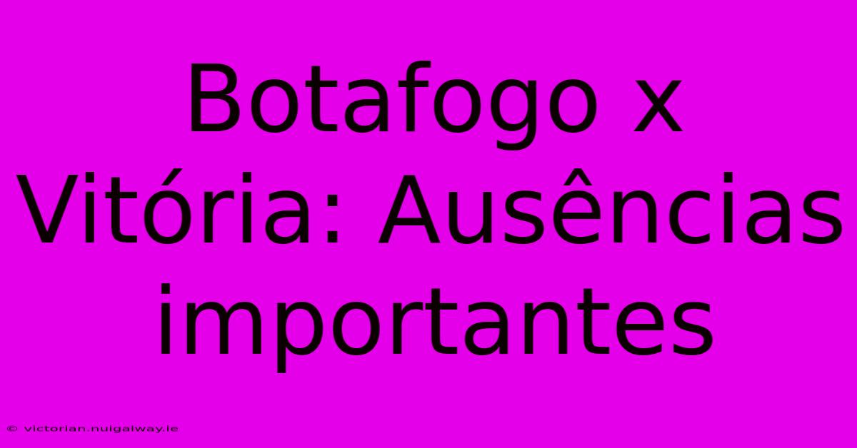 Botafogo X Vitória: Ausências Importantes