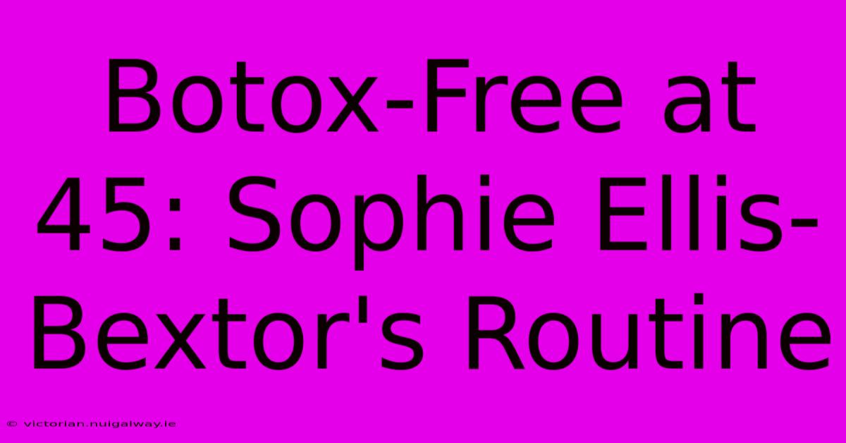 Botox-Free At 45: Sophie Ellis-Bextor's Routine