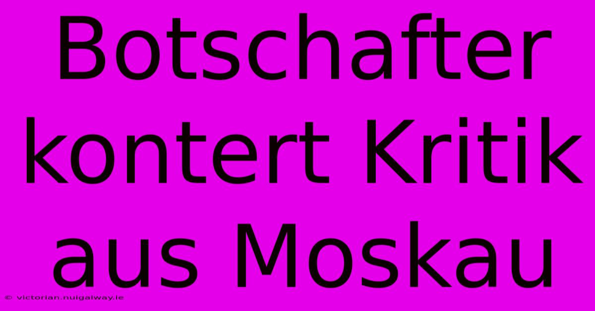 Botschafter Kontert Kritik Aus Moskau