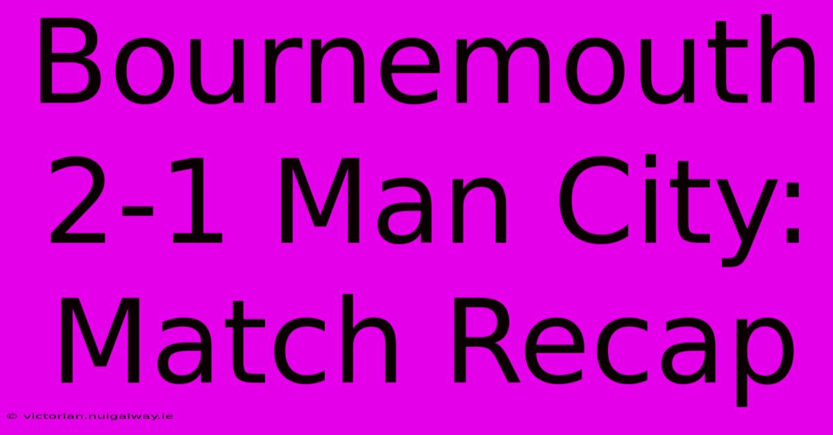 Bournemouth 2-1 Man City: Match Recap