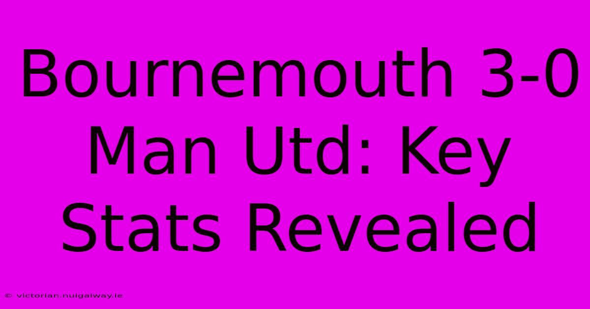 Bournemouth 3-0 Man Utd: Key Stats Revealed