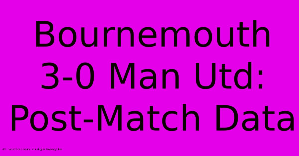 Bournemouth 3-0 Man Utd: Post-Match Data