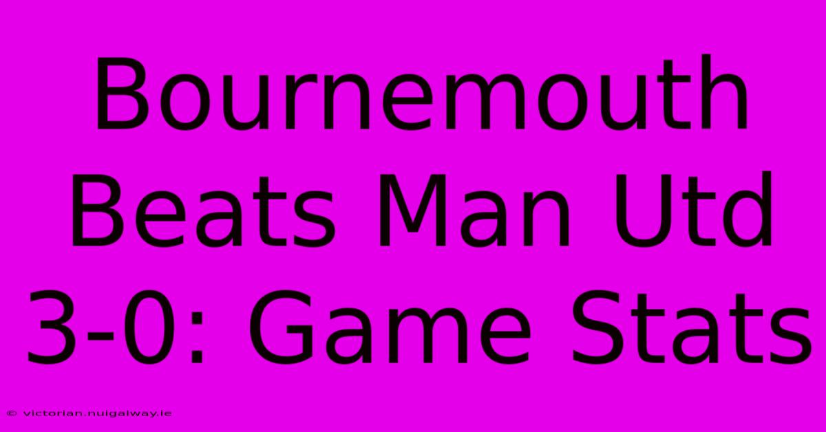 Bournemouth Beats Man Utd 3-0: Game Stats