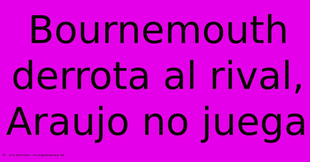 Bournemouth Derrota Al Rival, Araujo No Juega 