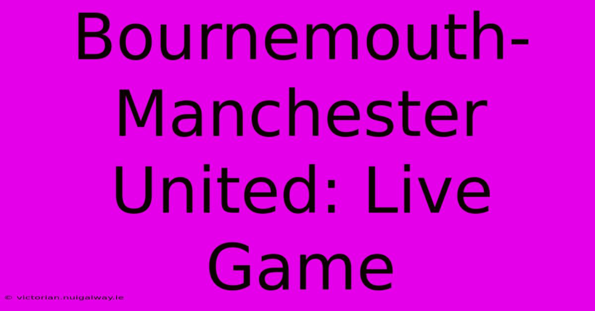 Bournemouth-Manchester United: Live Game