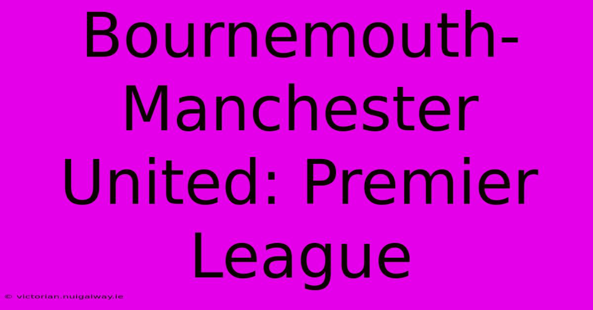 Bournemouth-Manchester United: Premier League