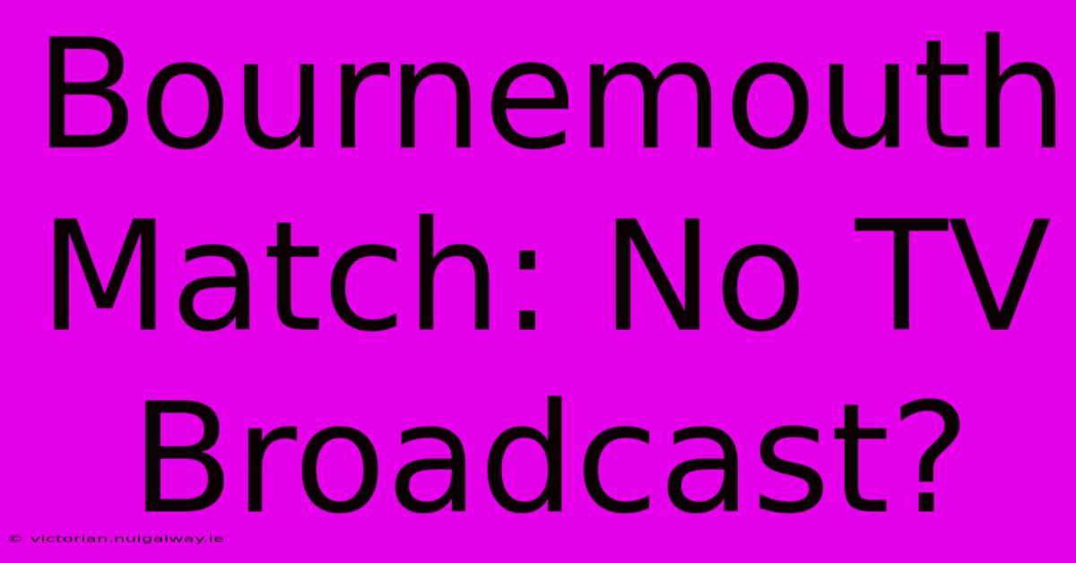 Bournemouth Match: No TV Broadcast?