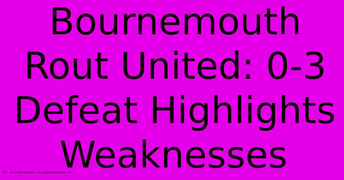 Bournemouth Rout United: 0-3 Defeat Highlights Weaknesses