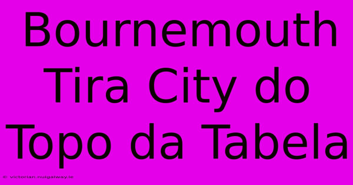 Bournemouth Tira City Do Topo Da Tabela