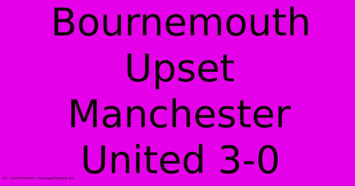 Bournemouth Upset Manchester United 3-0