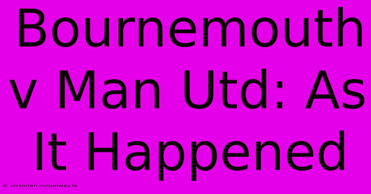 Bournemouth V Man Utd: As It Happened