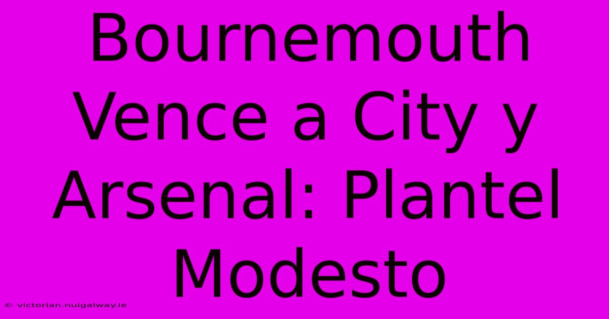 Bournemouth Vence A City Y Arsenal: Plantel Modesto