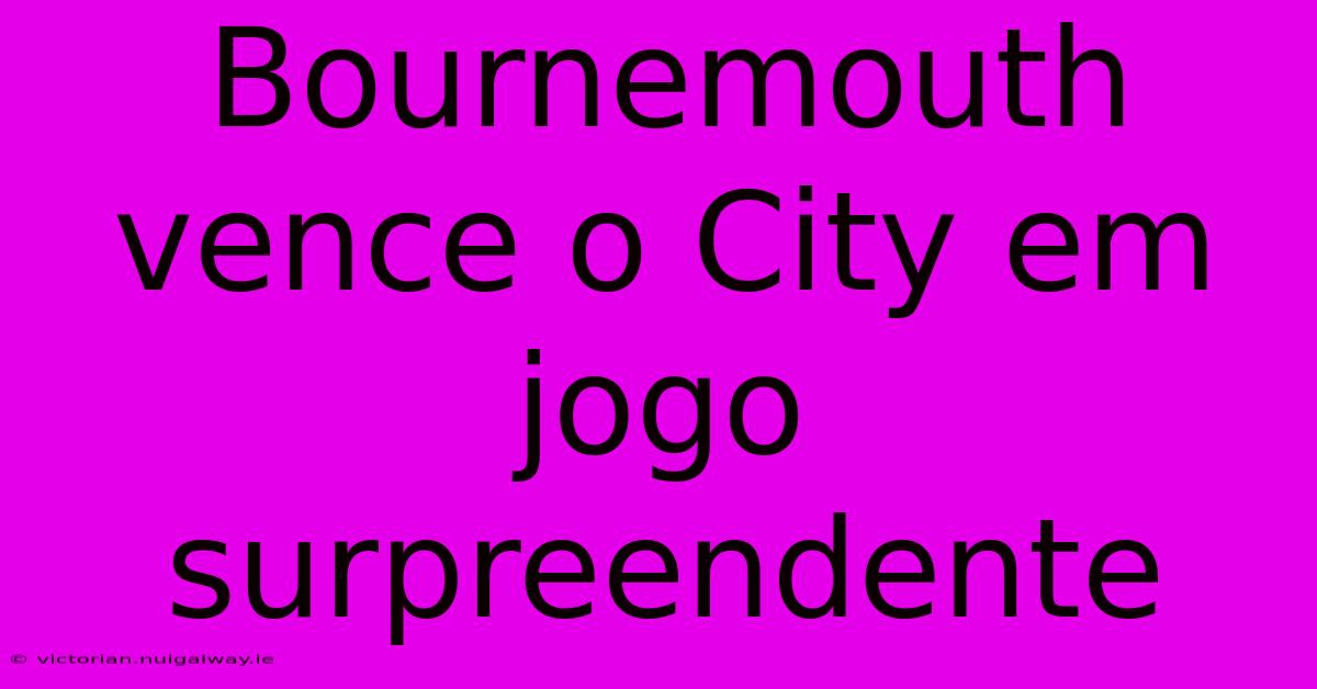 Bournemouth Vence O City Em Jogo Surpreendente