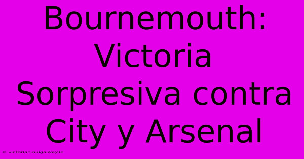 Bournemouth: Victoria Sorpresiva Contra City Y Arsenal