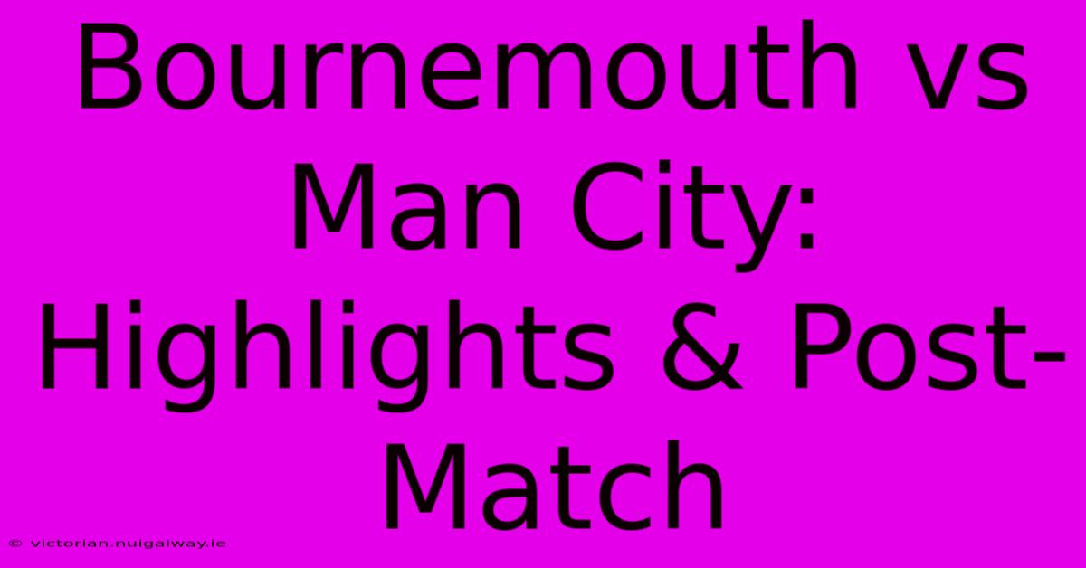 Bournemouth Vs Man City: Highlights & Post-Match 