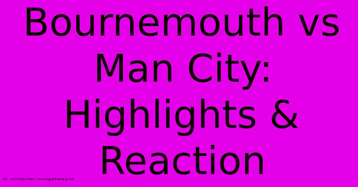 Bournemouth Vs Man City: Highlights & Reaction