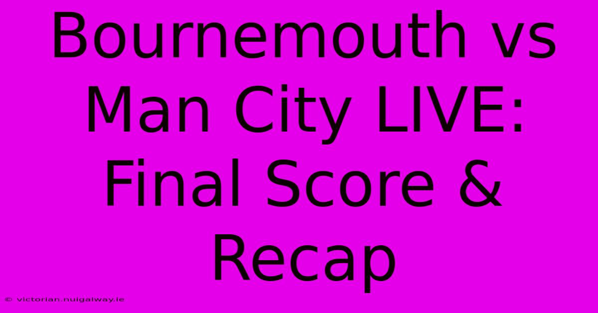 Bournemouth Vs Man City LIVE: Final Score & Recap