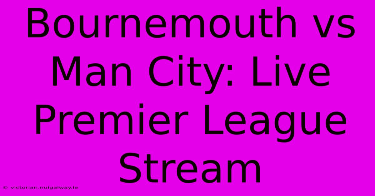 Bournemouth Vs Man City: Live Premier League Stream