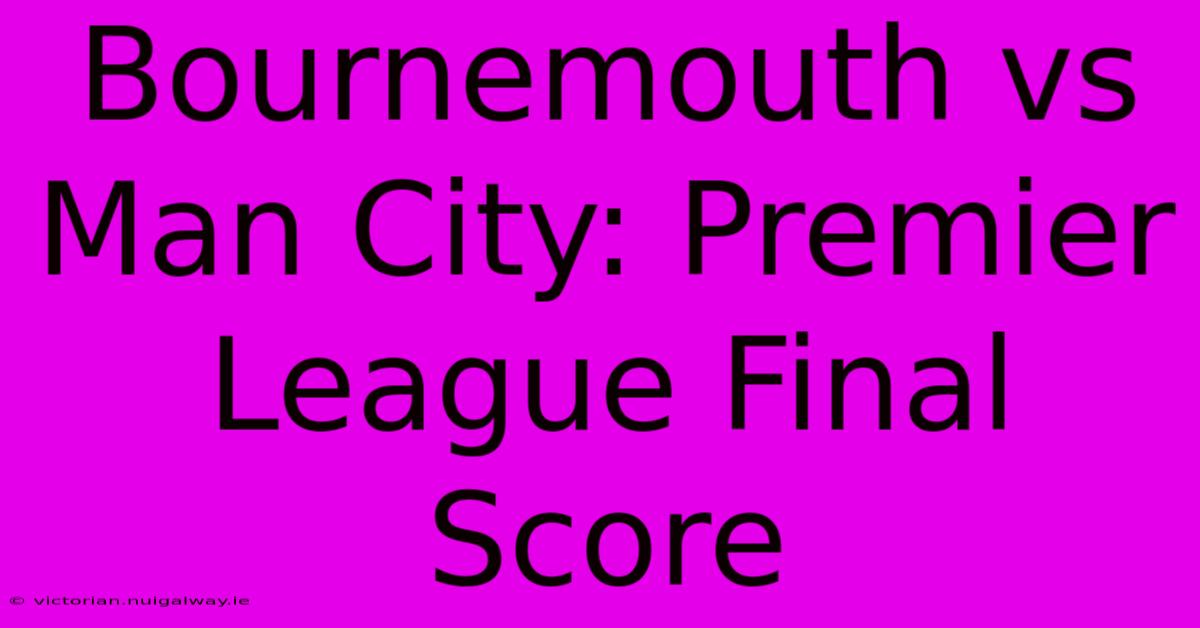 Bournemouth Vs Man City: Premier League Final Score