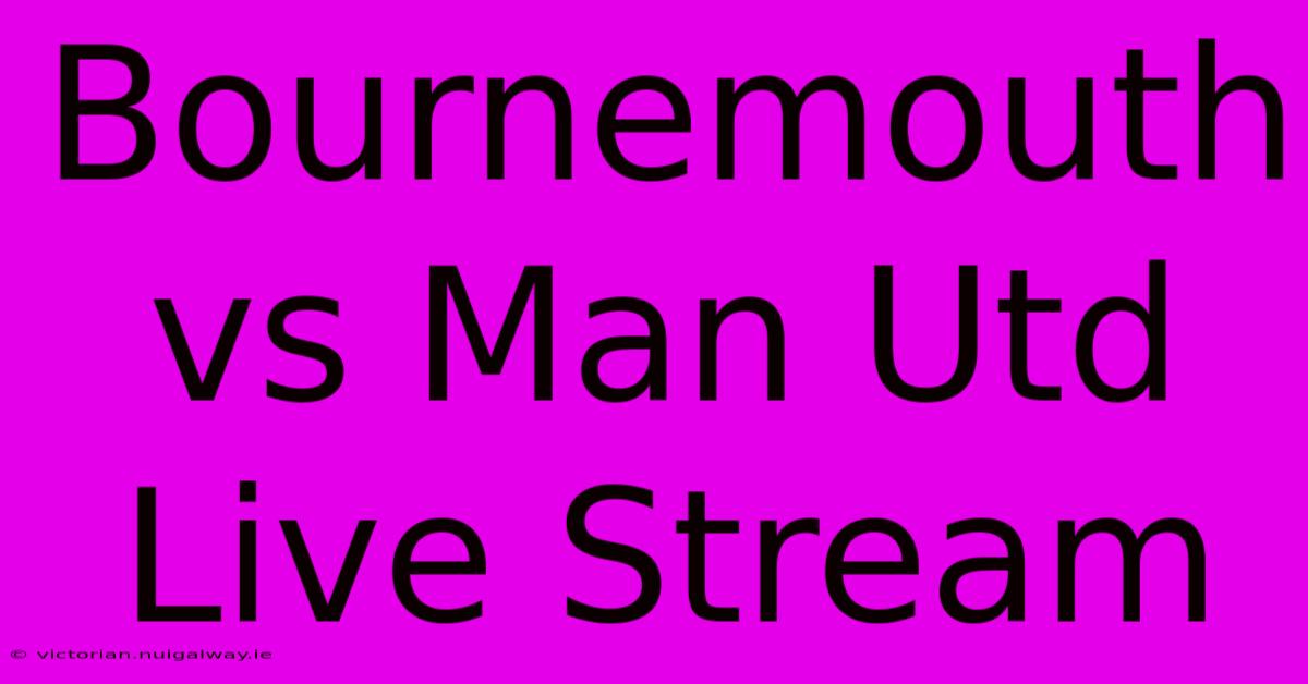 Bournemouth Vs Man Utd Live Stream