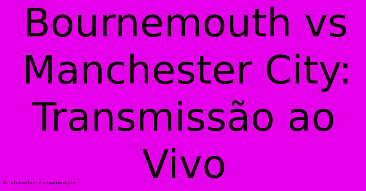 Bournemouth Vs Manchester City: Transmissão Ao Vivo