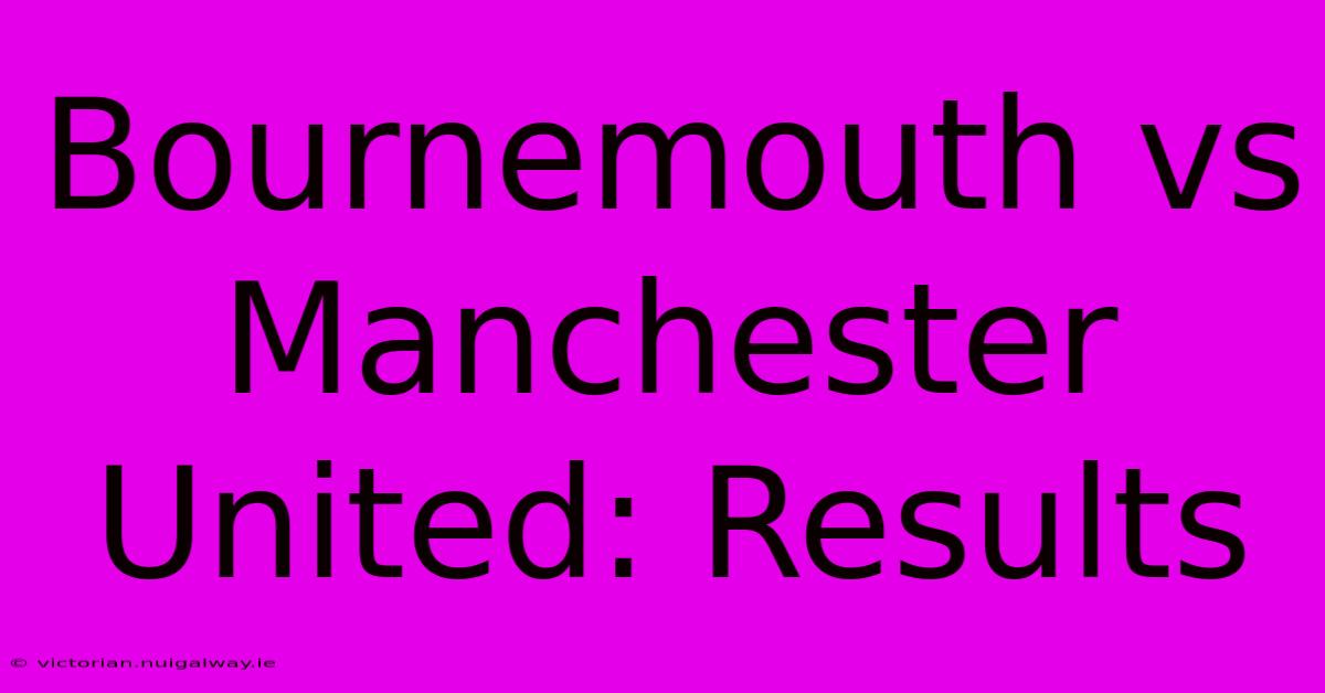 Bournemouth Vs Manchester United: Results